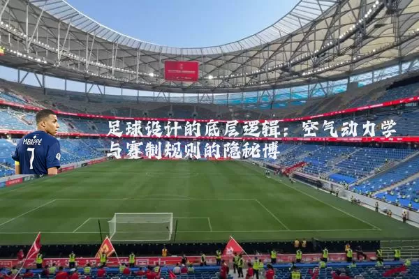 足球设计的底层逻辑:空气动力学与赛制规则的隐秘博弈