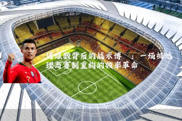 进球数背后的战术博弈：一场被地理与赛制重构的效率革命