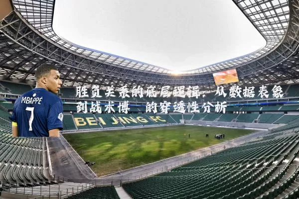 胜负关系的底层逻辑：从数据表象到战术博弈的穿透性分析