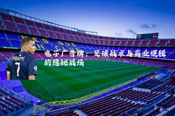 电子广告牌:足球战术与商业逻辑的隐秘战场