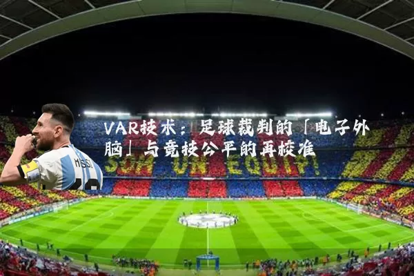 VAR技术：足球裁判的「电子外脑」与竞技公平的再校准