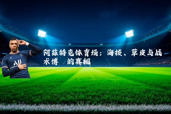 阿兹特克体育场：海拔、草皮与战术博弈的真相