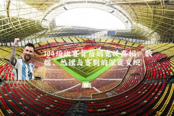 104场比赛背后的竞技真相:数据、地理与赛制的深度交织