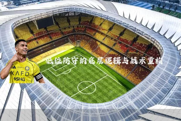 低位防守的底层逻辑与战术重构