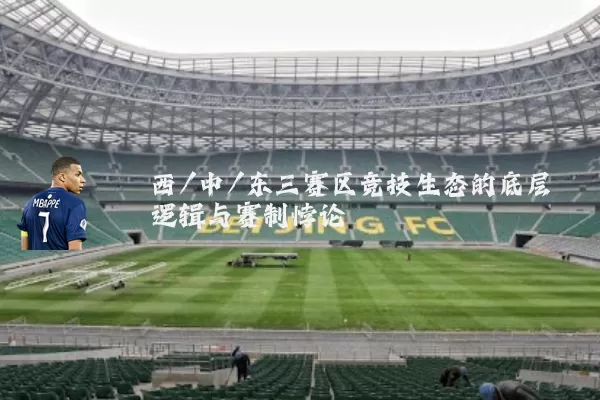 西/中/东三赛区竞技生态的底层逻辑与赛制悖论