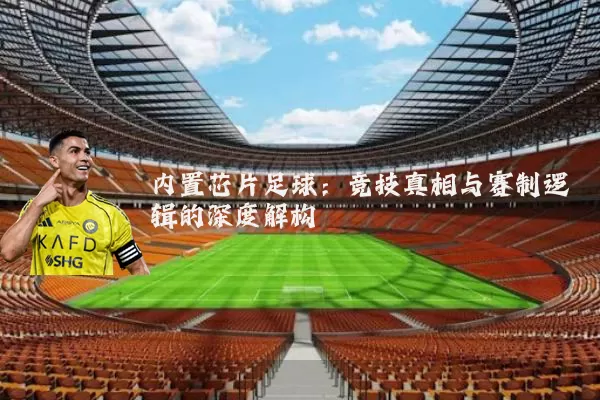 内置芯片足球:竞技真相与赛制逻辑的深度解构