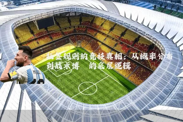 抽签规则的竞技真相：从概率分布到战术博弈的底层逻辑