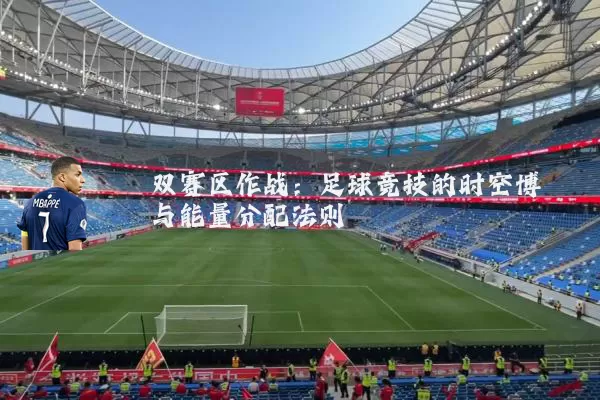 双赛区作战：足球竞技的时空博弈与能量分配法则