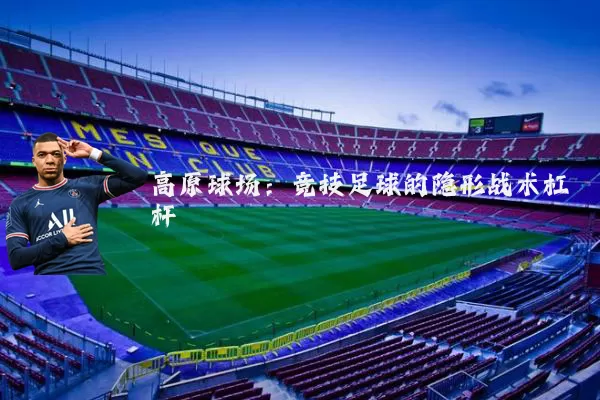 高原球场：竞技足球的隐形战术杠杆