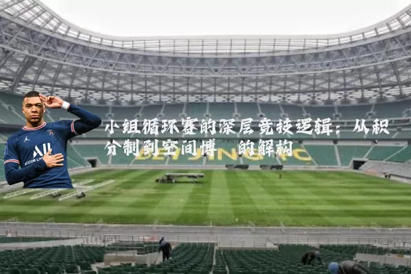 小组循环赛的深层竞技逻辑:从积分制到空间博弈的解构