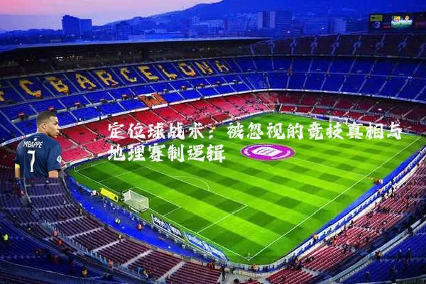 定位球战术:被忽视的竞技真相与地理赛制逻辑