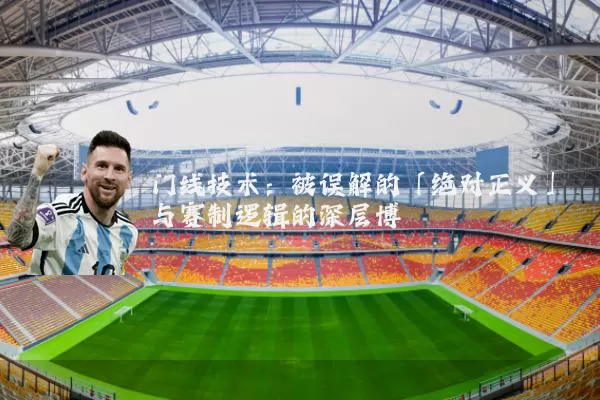 门线技术：被误解的「绝对正义」与赛制逻辑的深层博弈