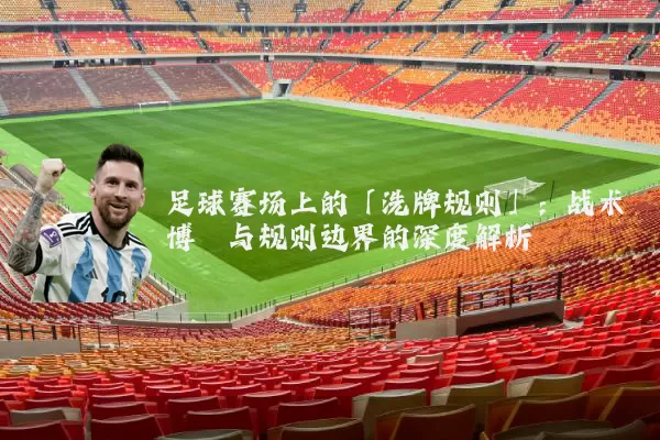 足球赛场上的「洗牌规则」:战术博弈与规则边界的深度解析