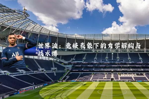 世界波：竞技表象下的力学解构与战术博弈