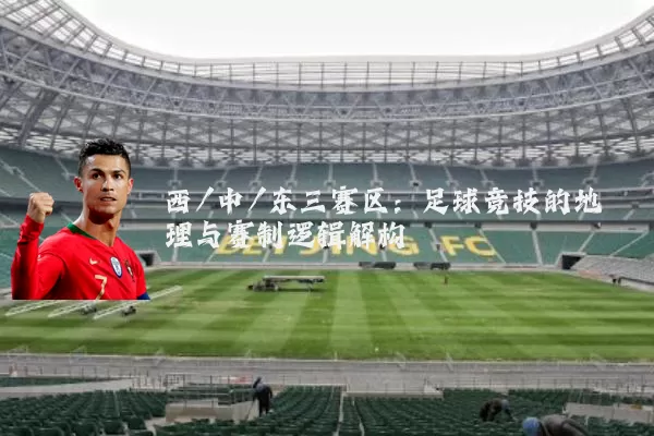 西/中/东三赛区：足球竞技的地理与赛制逻辑解构