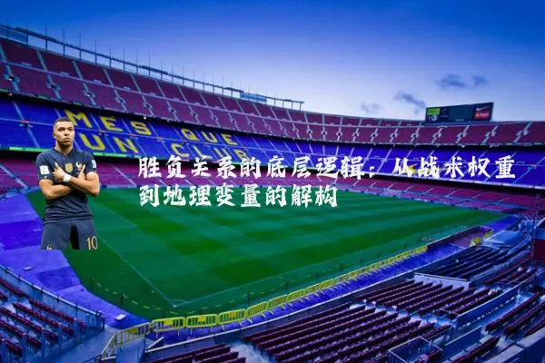 胜负关系的底层逻辑:从战术权重到地理变量的解构
