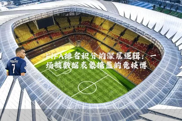 FIFA排名积分的深层逻辑：一场被数据表象掩盖的竞技博弈
