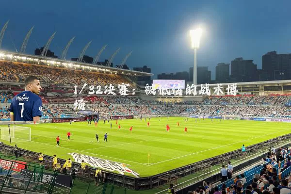1/32决赛：被低估的战术博弈场