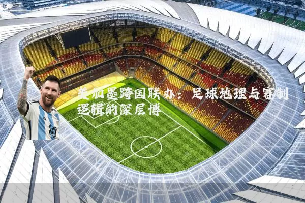 美加墨跨国联办:足球地理与赛制逻辑的深层博弈