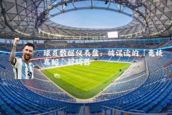 球员数据仪表盘：被误读的「竞技真相」解码器