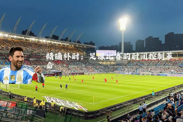 精确补时:足球比赛的时间控制革命